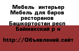 Мебель, интерьер Мебель для баров, ресторанов. Башкортостан респ.,Баймакский р-н